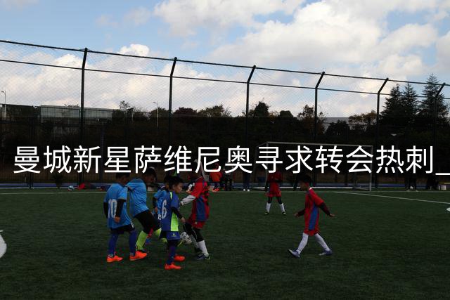 曼城新星萨维尼奥寻求转会热刺 德泽尔比成关键吸引力